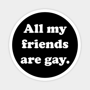 All my friends are gay. Magnet